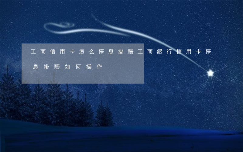 工商信用卡怎么停息掛賬(工商銀行信用卡停息掛賬如何操作)
