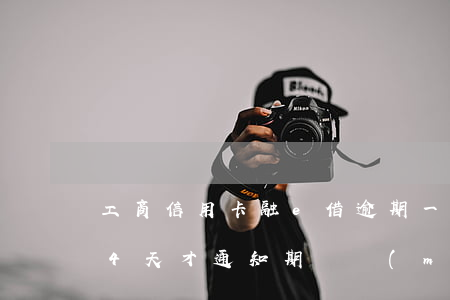 工商信用卡融e借逾期一天(工商融e借逾期4天才通知期間沒(méi)有提醒)