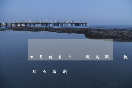 工商信用卡辦理延期還款后逾期了-工行信用卡 延期