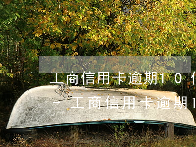 工商信用卡逾期10個(gè)月金額2萬-工商信用卡逾期10個(gè)月金額2萬怎么辦