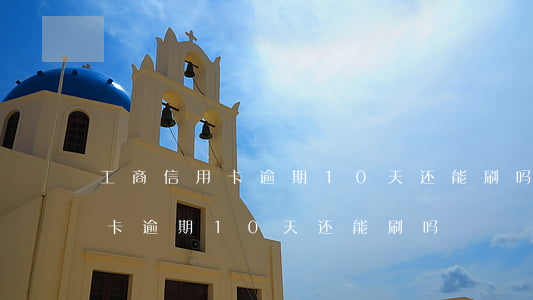 工商信用卡逾期10天还能刷吗-工商信用卡逾期10天还能刷吗