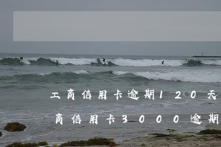 工商信用卡逾期120天報(bào)警(工商信用卡3000逾期120天給我寄律師函)