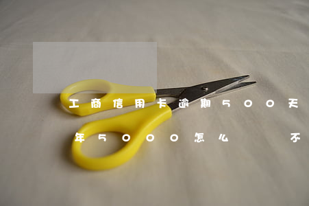 工商信用卡逾期500天(工商信用卡逾期一年5000怎么辦會不會坐牢)