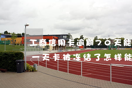 工商信用卡逾期70天能解冻吗(工行卡逾期一天卡被冻结了怎样能解冻)