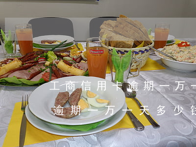 工商信用卡逾期一万一天多少钱(工商信用卡逾期一万一天多少钱啊)