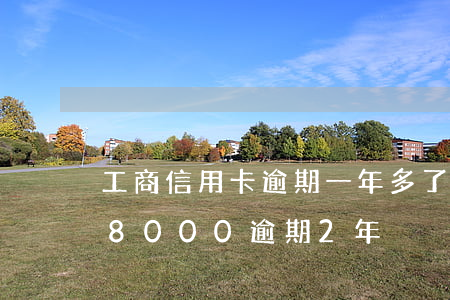 工商信用卡逾期一年多了怎么辦(工商信用卡8000逾期2年)