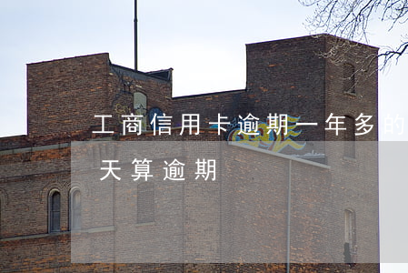 工商信用卡逾期一年多的(工商信用卡逾期几天算逾期)