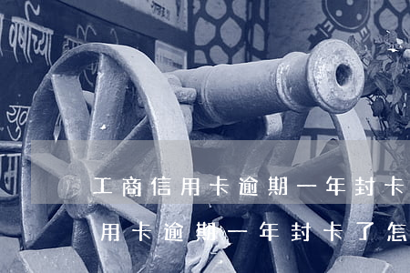 工商信用卡逾期一年封卡了怎么办-工商信用卡逾期一年封卡了怎么办呢