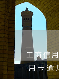 工商信用卡逾期一期會降額嗎(工商一萬的信用卡逾期兩年)