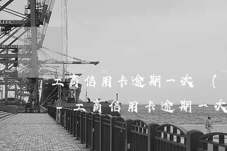 工商信用卡逾期一次會(huì)影響征信-工商信用卡逾期一次會(huì)影響征信嗎