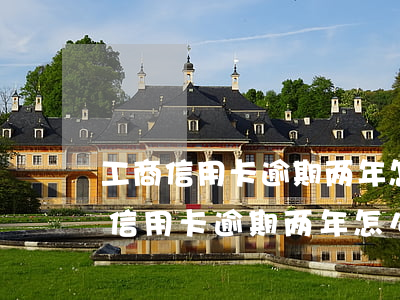 工商信用卡逾期两年怎么协商还本金-工商信用卡逾期两年怎么协商还本金的