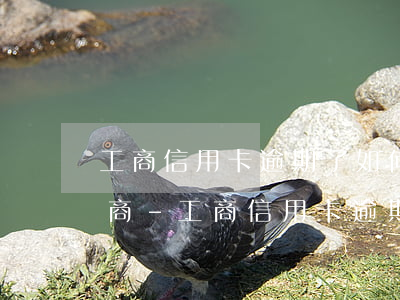 工商信用卡逾期了如何和銀行協(xié)商-工商信用卡逾期了如何和銀行協(xié)商還款