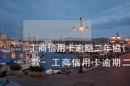 工商信用卡逾期二年協(xié)商分期還款-工商信用卡逾期二年協(xié)商分期還款有影響嗎