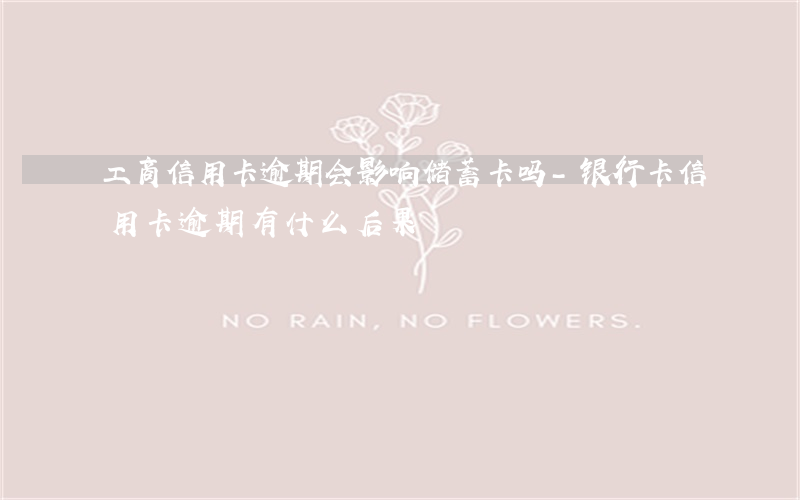 工商信用卡逾期会影响储蓄卡吗-银行卡信用卡逾期有什么后果