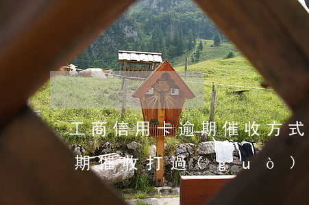 工商信用卡逾期催收方式(工商銀行信用卡逾期催收打過(guò)來(lái)是什么號(hào)碼)