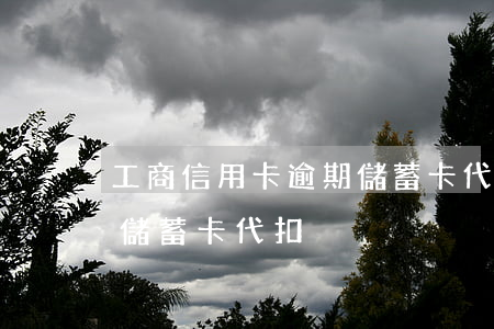 工商信用卡逾期儲蓄卡代扣(工商信用卡逾期儲蓄卡代扣)