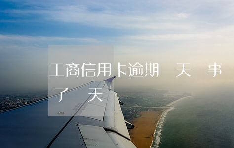 工商信用卡逾期兩天沒事嗎(工商信用卡逾期了兩天)