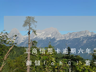 工商信用卡逾期六年(工商信用卡逾期六年再辦儲(chǔ)蓄卡會(huì)扣錢(qián)嗎)