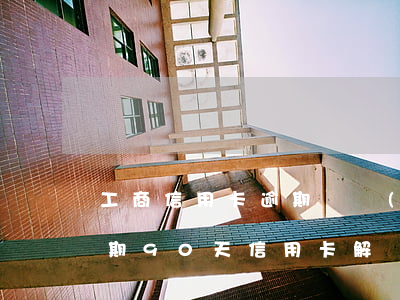 工商信用卡逾期凍結(jié)8年(工商逾期90天信用卡解凍)