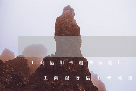 工商信用卡逾期凍結(jié)后怎么解凍-工商銀行信用卡凍結(jié)怎么解凍