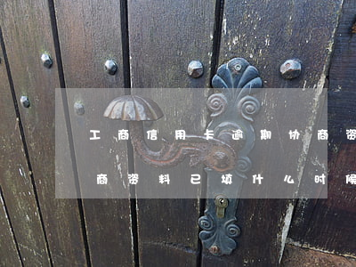 工商信用卡逾期协商资料(工商信用卡逾期协商资料已填,什么时候通过)