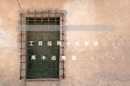 工商信用卡逾期協(xié)商重組(工商信用卡逾期協(xié)商重組還款)