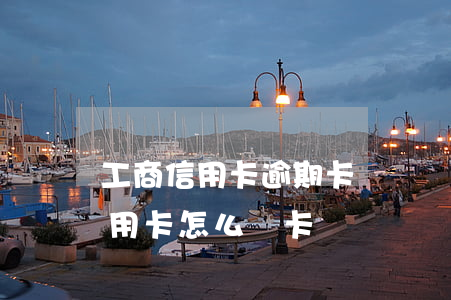 工商信用卡逾期卡銷戶還用不用還(未使用信用卡怎么銷卡銷戶)