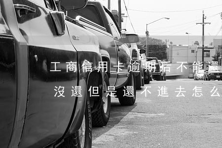 工商信用卡逾期后不能還款(工商銀行卡逾期沒還 但是還不進去 怎么還款)