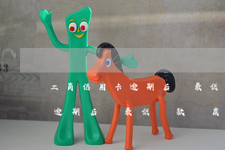工商信用卡逾期后還最低還款額(工商信用卡逾期后還最低還款額度)