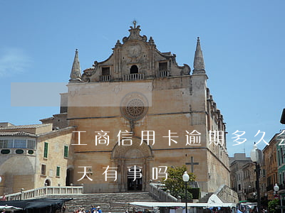 工商信用卡逾期多久会投诉-工商卡逾期两天有事吗
