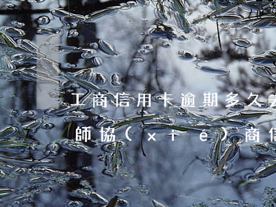 工商信用卡逾期多久去協(xié)商(找律師協(xié)商信用卡逾期)