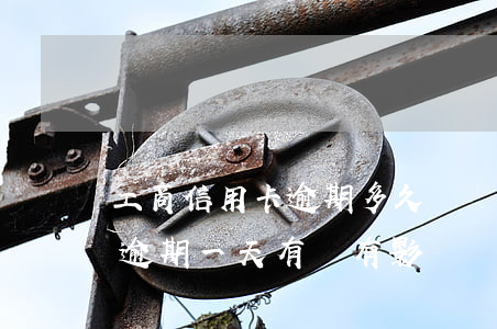 工商信用卡逾期多久還沒事(工商銀行信用卡逾期一天有沒有影響?)