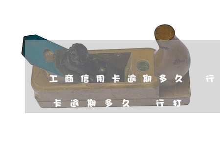 工商信用卡逾期多久銀行打電話-工商信用卡逾期多久銀行打電話催收