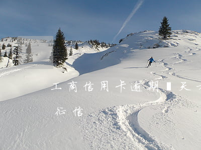 工商信用卡逾期幾天才征信(工商逾期多久上征信)