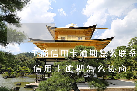工商信用卡逾期怎么联系银行协商-工行的信用卡逾期怎么协商