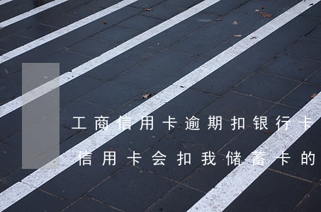 工商信用卡逾期扣银行卡的钱-欠工商银行信用卡,会扣我储蓄卡的钱吗
