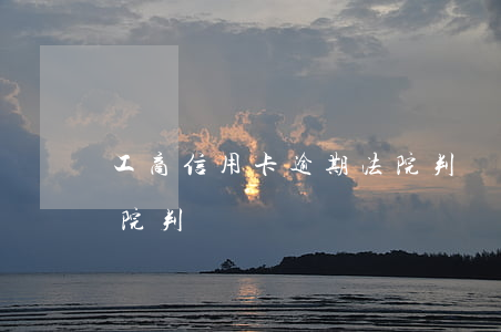 工商信用卡逾期法院判決 欠信用卡35萬法院判決