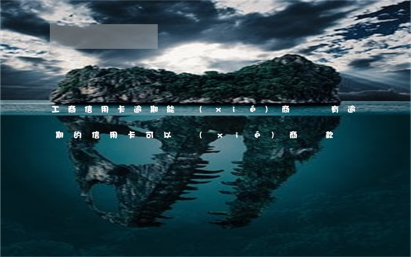 工商信用卡逾期能協(xié)商嗎(沒有逾期的信用卡可以協(xié)商還款嗎)