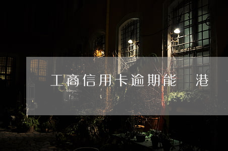 工商信用卡逾期能換港幣嗎
