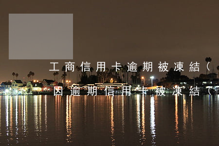 工商信用卡逾期被凍結(jié)了嚴重嗎(因逾期信用卡被凍結(jié))