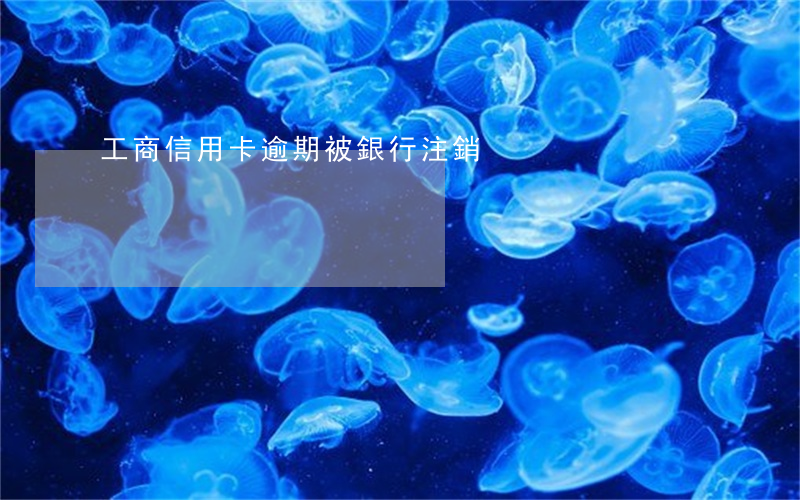 工商信用卡逾期被銀行注銷