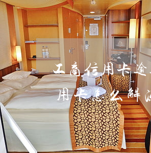 工商信用卡逾期解冻后没额度(逾期冻结的信用卡怎么解冻)