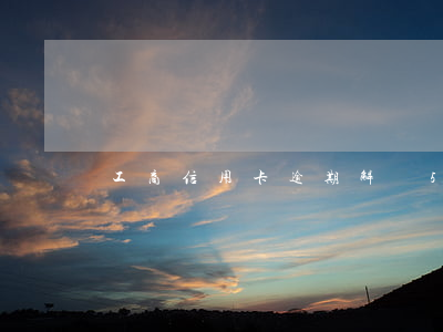 工商信用卡逾期解凍5天了(工商卡逾期一天)