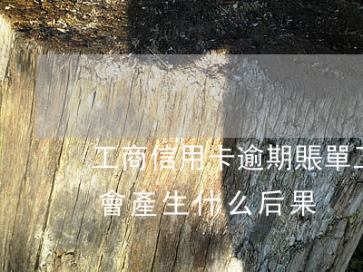 工商信用卡逾期賬單(工商銀行的信用卡逾期會產生什么后果)