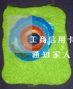 工商信用卡逾期通知家人嗎(工商信用卡逾期通知家人嗎)