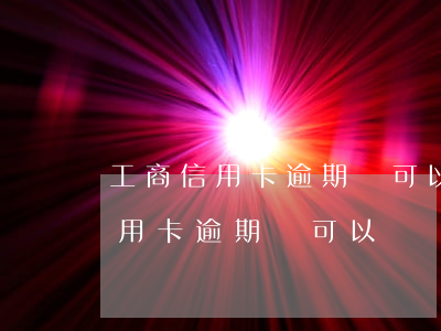 工商信用卡逾期還可以辦銀行卡嗎-工商信用卡逾期還可以辦銀行卡嗎