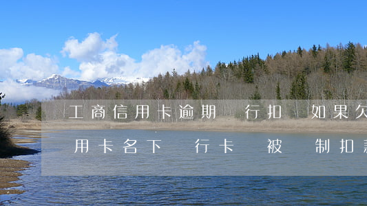 工商信用卡逾期銀行扣錢(如果欠工商銀行信用卡名下銀行卡會被強制扣款嗎)