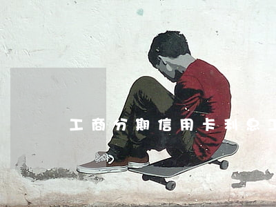 工商分期信用卡利息(工商分期信用卡利息)