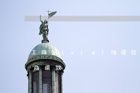 工商協(xié)商還款(工商協(xié)商還款)