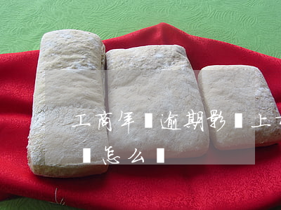 工商年報逾期影響上市嗎-工商年報超期未報怎么辦